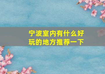 宁波室内有什么好玩的地方推荐一下