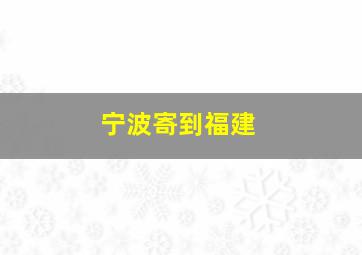 宁波寄到福建