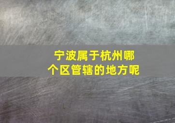 宁波属于杭州哪个区管辖的地方呢