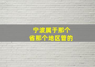 宁波属于那个省那个地区管的