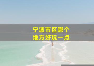 宁波市区哪个地方好玩一点