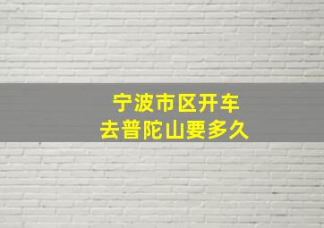 宁波市区开车去普陀山要多久