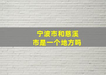 宁波市和慈溪市是一个地方吗