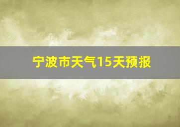 宁波市天气15天预报