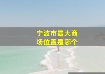 宁波市最大商场位置是哪个