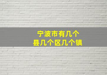 宁波市有几个县几个区几个镇