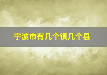 宁波市有几个镇几个县