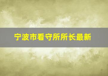 宁波市看守所所长最新