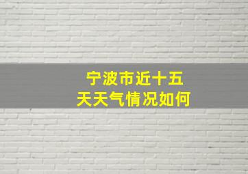 宁波市近十五天天气情况如何