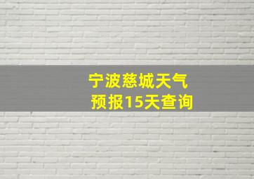 宁波慈城天气预报15天查询