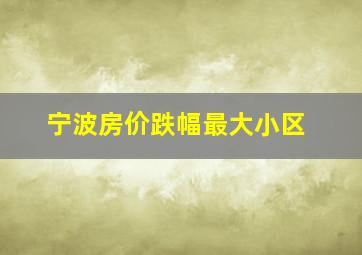 宁波房价跌幅最大小区