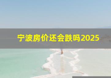 宁波房价还会跌吗2025