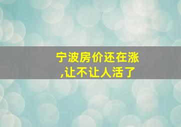 宁波房价还在涨,让不让人活了