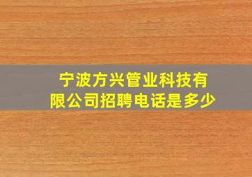 宁波方兴管业科技有限公司招聘电话是多少