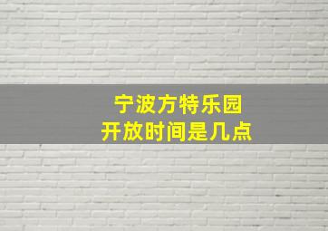 宁波方特乐园开放时间是几点