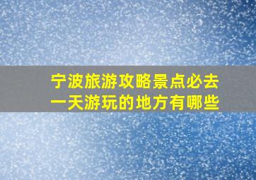 宁波旅游攻略景点必去一天游玩的地方有哪些