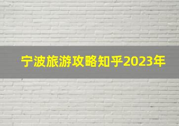 宁波旅游攻略知乎2023年