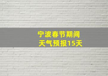 宁波春节期间天气预报15天