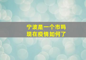 宁波是一个市吗现在疫情如何了