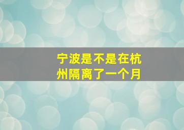 宁波是不是在杭州隔离了一个月