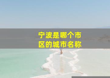 宁波是哪个市区的城市名称