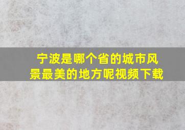 宁波是哪个省的城市风景最美的地方呢视频下载