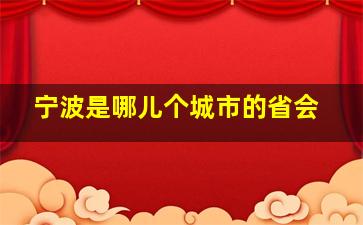 宁波是哪儿个城市的省会