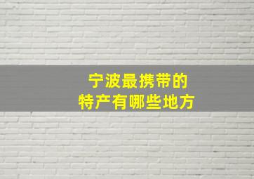 宁波最携带的特产有哪些地方