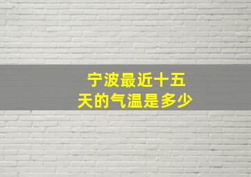 宁波最近十五天的气温是多少