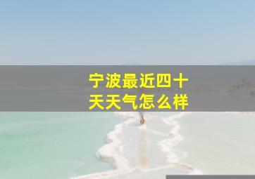 宁波最近四十天天气怎么样