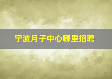 宁波月子中心哪里招聘