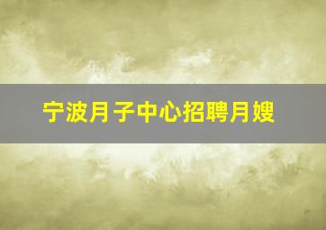 宁波月子中心招聘月嫂