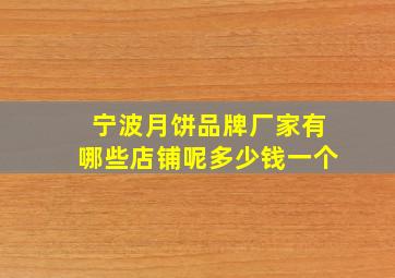 宁波月饼品牌厂家有哪些店铺呢多少钱一个