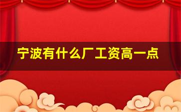 宁波有什么厂工资高一点