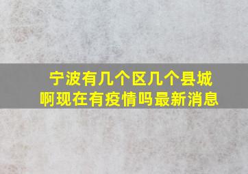 宁波有几个区几个县城啊现在有疫情吗最新消息