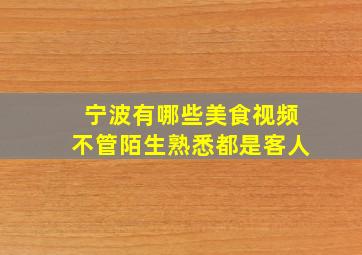 宁波有哪些美食视频不管陌生熟悉都是客人