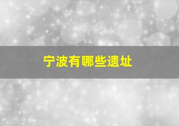 宁波有哪些遗址