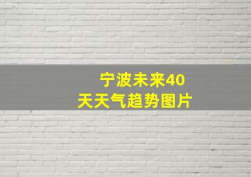 宁波未来40天天气趋势图片