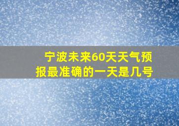 宁波未来60天天气预报最准确的一天是几号