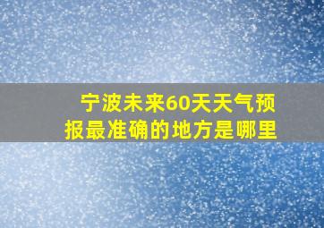 宁波未来60天天气预报最准确的地方是哪里