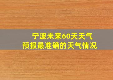 宁波未来60天天气预报最准确的天气情况