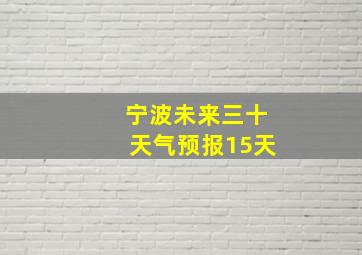 宁波未来三十天气预报15天