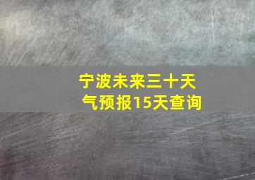 宁波未来三十天气预报15天查询