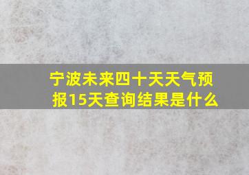 宁波未来四十天天气预报15天查询结果是什么