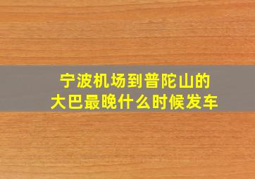 宁波机场到普陀山的大巴最晚什么时候发车