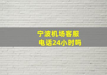 宁波机场客服电话24小时吗