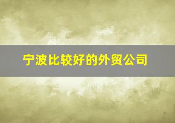 宁波比较好的外贸公司