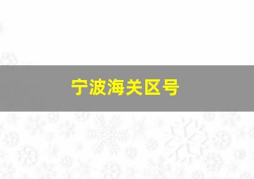 宁波海关区号