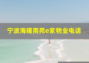 宁波海曙南苑e家物业电话