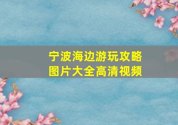 宁波海边游玩攻略图片大全高清视频